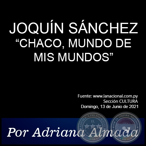 JOAQUÍN SÁNCHEZ: “CHACO, MUNDO DE MIS MUNDOS” - Por Adriana Almada - Domingo, 13 de Junio de 2021